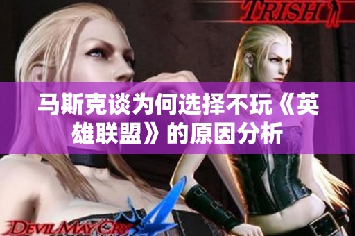 马斯克谈为何选择不玩《英雄联盟》的原因分析