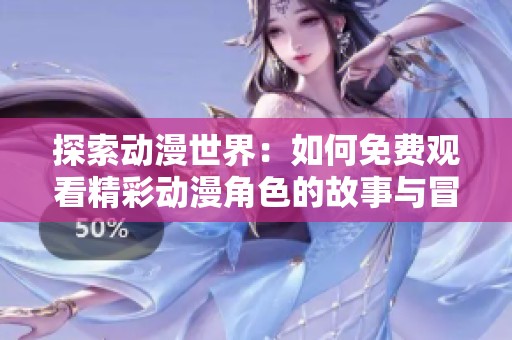 探索动漫世界：如何免费观看精彩动漫角色的故事与冒险
