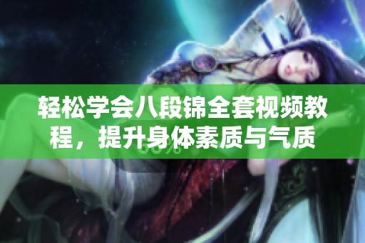 轻松学会八段锦全套视频教程，提升身体素质与气质