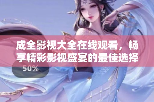 成全影视大全在线观看，畅享精彩影视盛宴的最佳选择