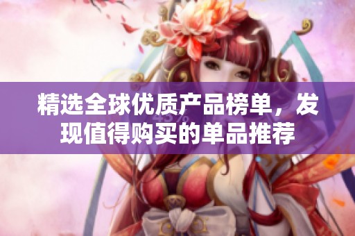 精选全球优质产品榜单，发现值得购买的单品推荐