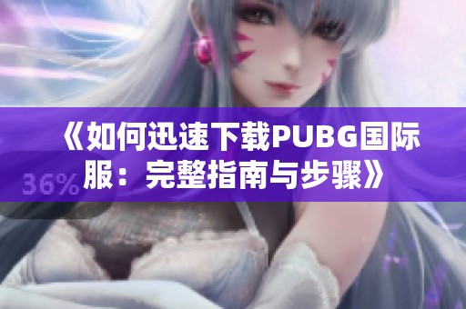 《如何迅速下载PUBG国际服：完整指南与步骤》