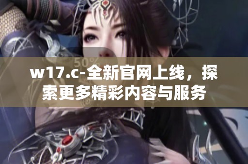 w17.c-全新官网上线，探索更多精彩内容与服务