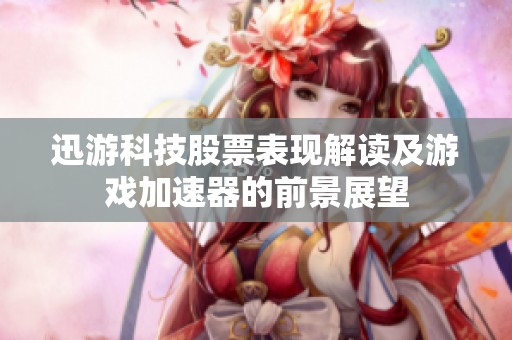 迅游科技股票表现解读及游戏加速器的前景展望