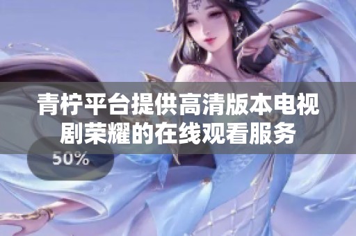 青柠平台提供高清版本电视剧荣耀的在线观看服务
