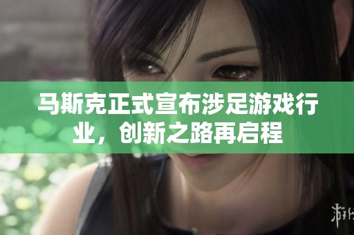 马斯克正式宣布涉足游戏行业，创新之路再启程