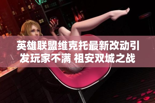 英雄联盟维克托最新改动引发玩家不满 祖安双城之战再掀热议
