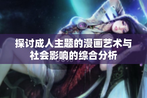 探讨成人主题的漫画艺术与社会影响的综合分析