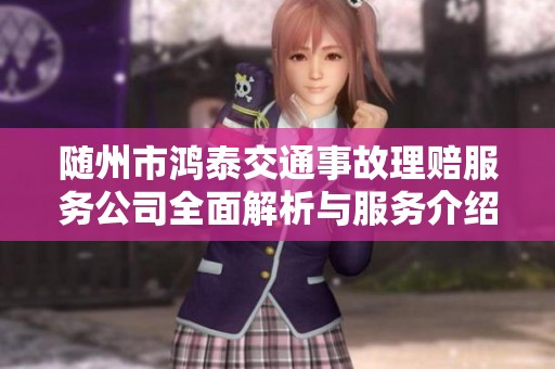 随州市鸿泰交通事故理赔服务公司全面解析与服务介绍