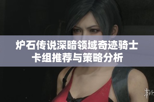 炉石传说深暗领域奇迹骑士卡组推荐与策略分析