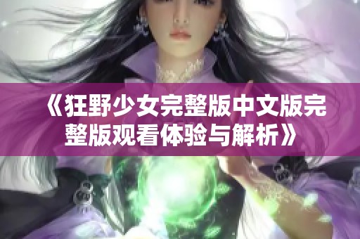 《狂野少女完整版中文版完整版观看体验与解析》