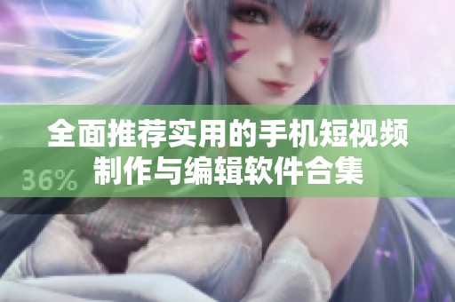 全面推荐实用的手机短视频制作与编辑软件合集