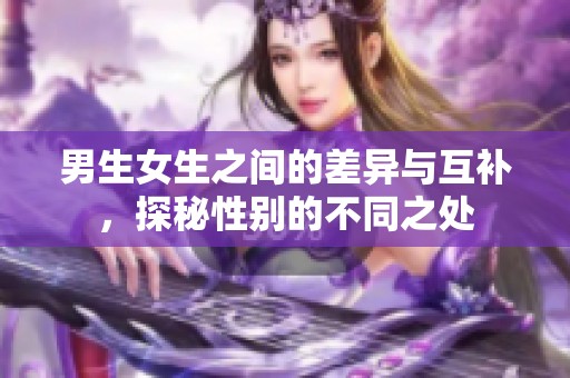 男生女生之间的差异与互补，探秘性别的不同之处