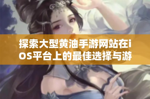 探索大型黄油手游网站在iOS平台上的最佳选择与游戏体验