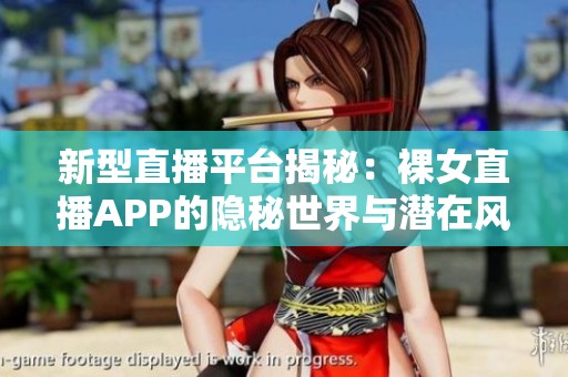 新型直播平台揭秘：裸女直播APP的隐秘世界与潜在风险