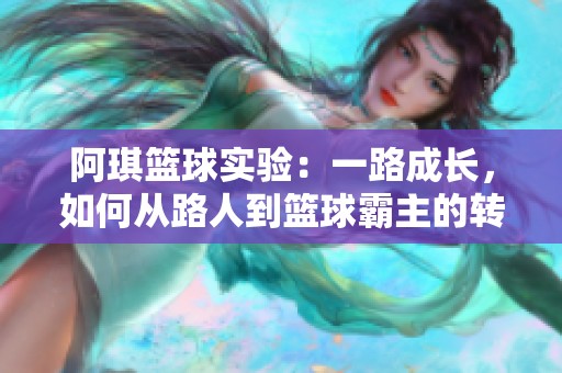 阿琪篮球实验：一路成长，如何从路人到篮球霸主的转变之路