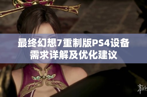 最终幻想7重制版PS4设备需求详解及优化建议
