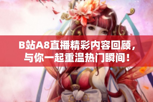 B站A8直播精彩内容回顾，与你一起重温热门瞬间！