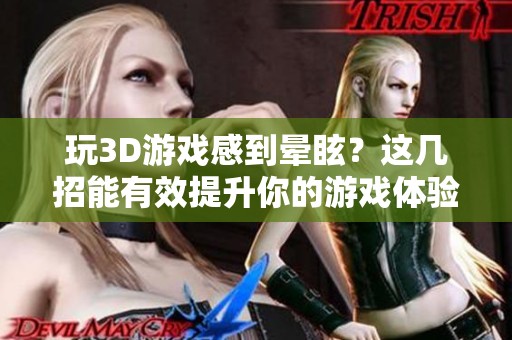 玩3D游戏感到晕眩？这几招能有效提升你的游戏体验！