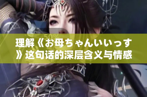 理解《お母ちゃんいいっす》这句话的深层含义与情感表达