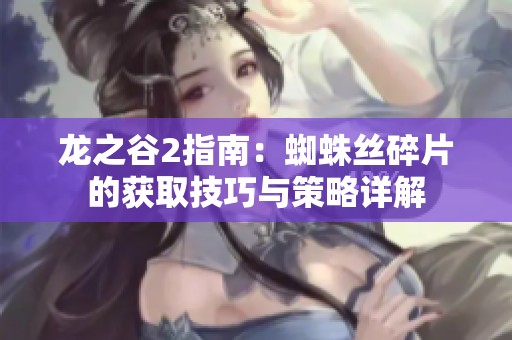 龙之谷2指南：蜘蛛丝碎片的获取技巧与策略详解