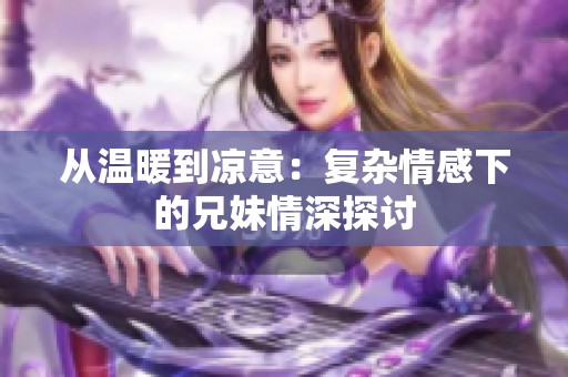 从温暖到凉意：复杂情感下的兄妹情深探讨