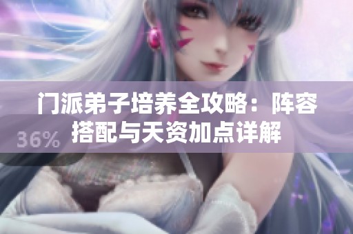 门派弟子培养全攻略：阵容搭配与天资加点详解