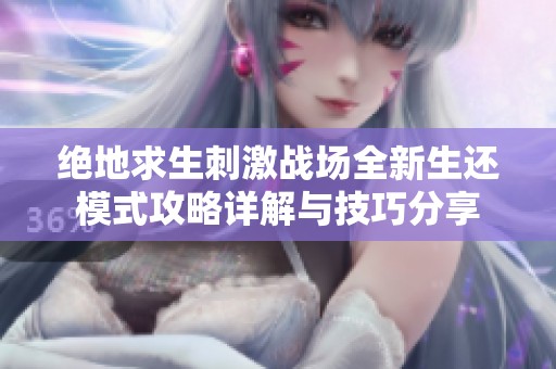 绝地求生刺激战场全新生还模式攻略详解与技巧分享