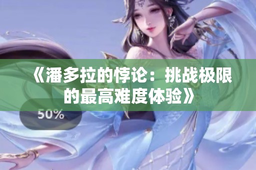 《潘多拉的悖论：挑战极限的最高难度体验》