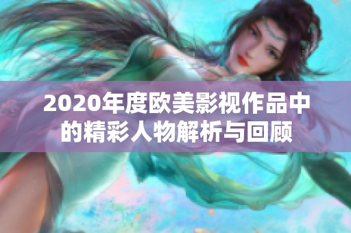 2020年度欧美影视作品中的精彩人物解析与回顾