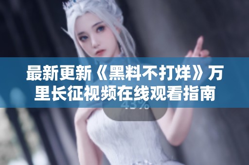 最新更新《黑料不打烊》万里长征视频在线观看指南