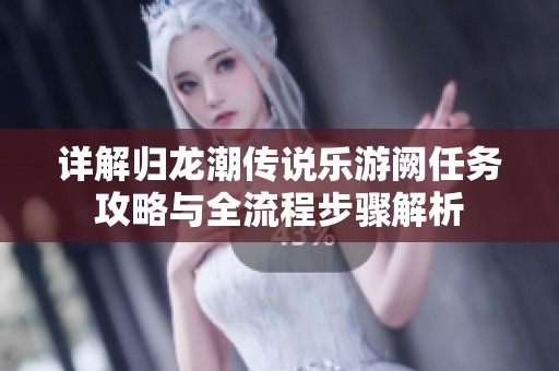 详解归龙潮传说乐游阙任务攻略与全流程步骤解析