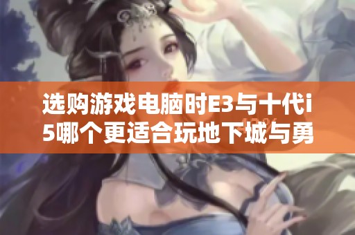 选购游戏电脑时E3与十代i5哪个更适合玩地下城与勇士
