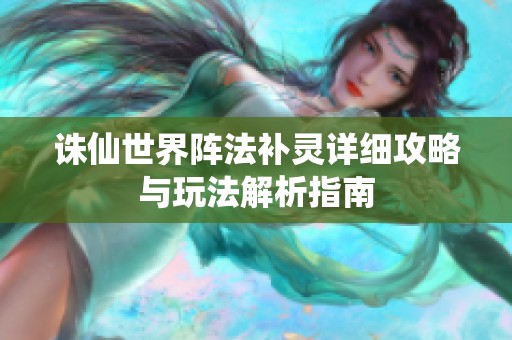 诛仙世界阵法补灵详细攻略与玩法解析指南