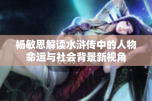 杨敏思解读水浒传中的人物命运与社会背景新视角