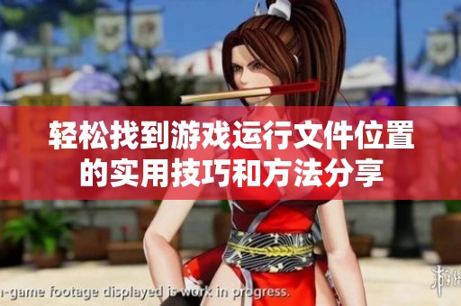 轻松找到游戏运行文件位置的实用技巧和方法分享