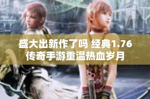 盛大出新作了吗 经典1.76传奇手游重温热血岁月