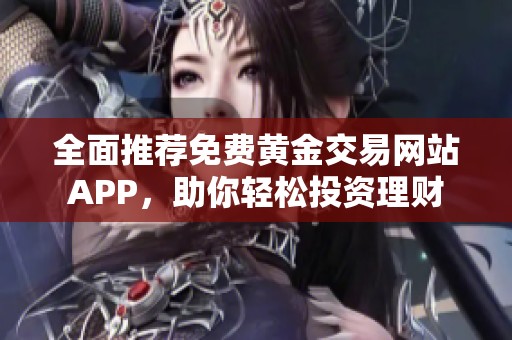 全面推荐免费黄金交易网站APP，助你轻松投资理财