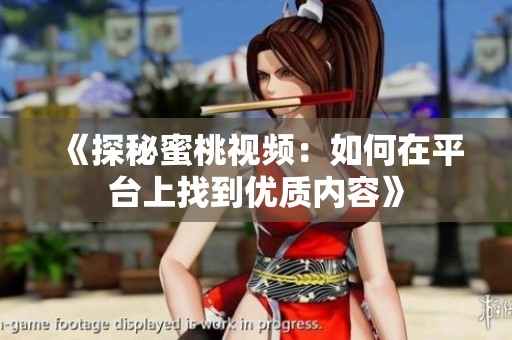 《探秘蜜桃视频：如何在平台上找到优质内容》