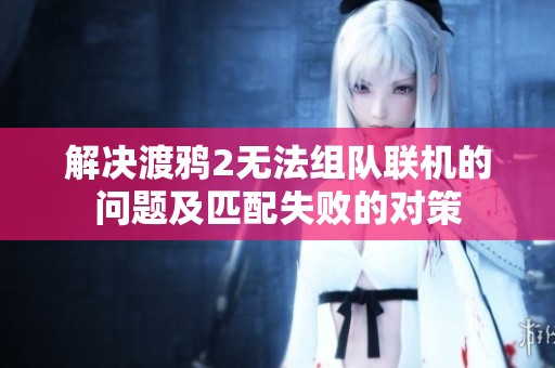 解决渡鸦2无法组队联机的问题及匹配失败的对策