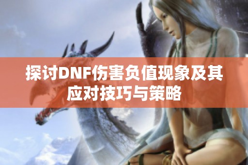 探讨DNF伤害负值现象及其应对技巧与策略