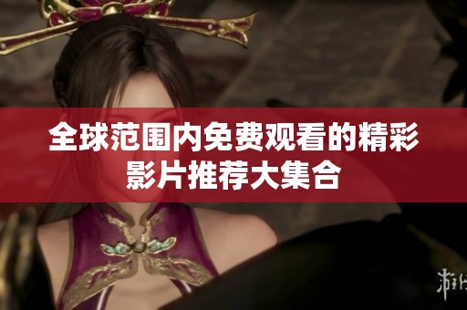 全球范围内免费观看的精彩影片推荐大集合