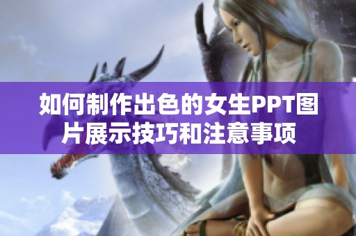 如何制作出色的女生PPT图片展示技巧和注意事项
