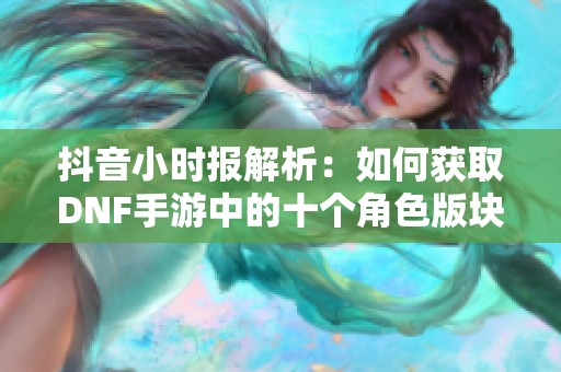 抖音小时报解析：如何获取DNF手游中的十个角色版块