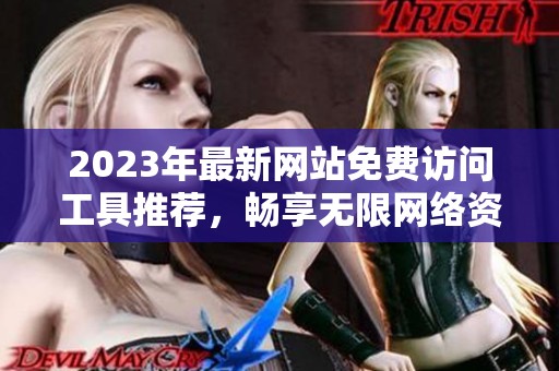 2023年最新网站免费访问工具推荐，畅享无限网络资源