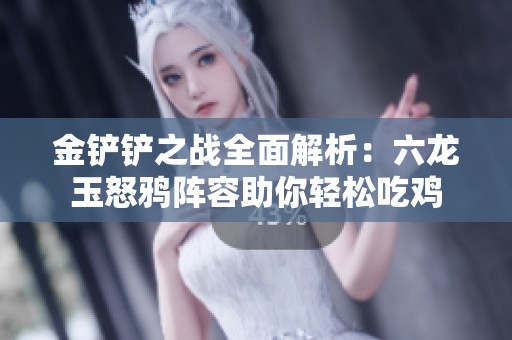 金铲铲之战全面解析：六龙玉怒鸦阵容助你轻松吃鸡