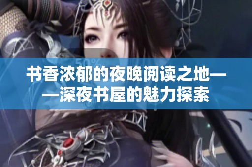 书香浓郁的夜晚阅读之地——深夜书屋的魅力探索