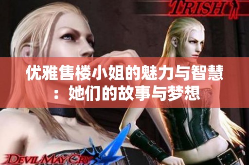优雅售楼小姐的魅力与智慧：她们的故事与梦想