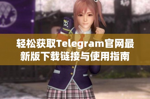 轻松获取Telegram官网最新版下载链接与使用指南