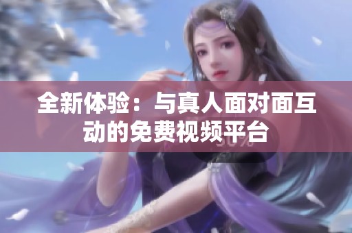 全新体验：与真人面对面互动的免费视频平台